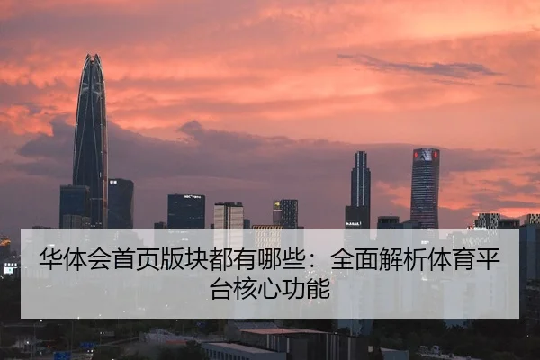 华体会首页版块都有哪些：全面解析体育平台核心功能