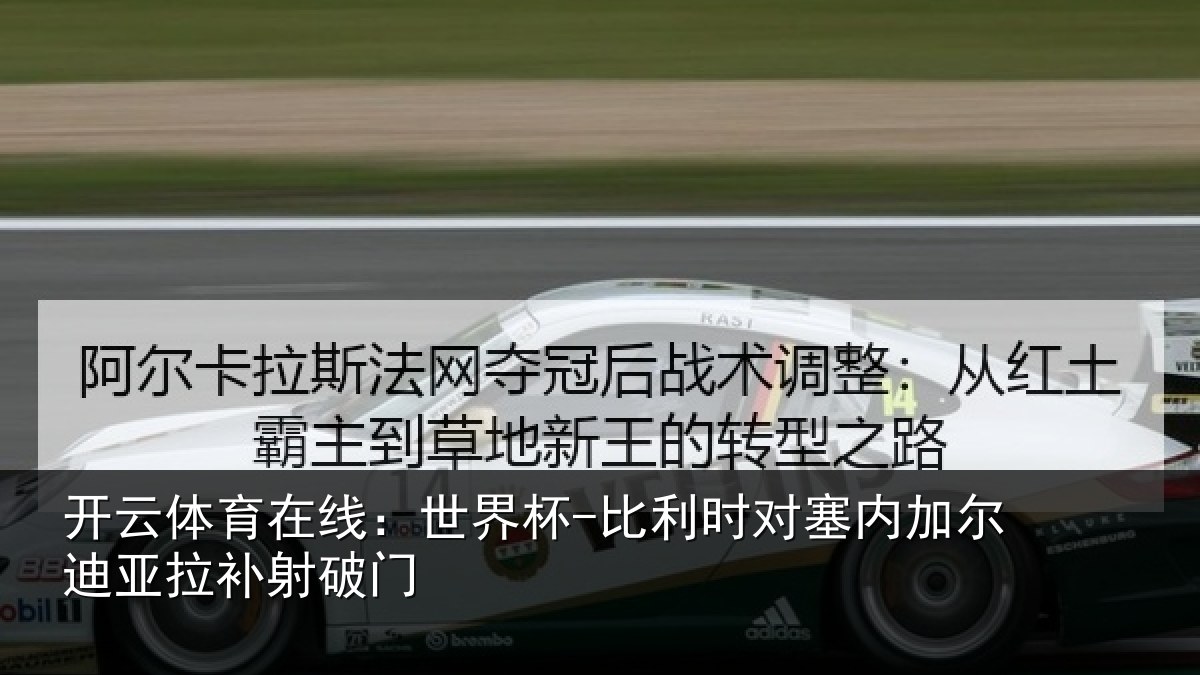 开云体育在线：世界杯-比利时对塞内加尔迪亚拉补射破门