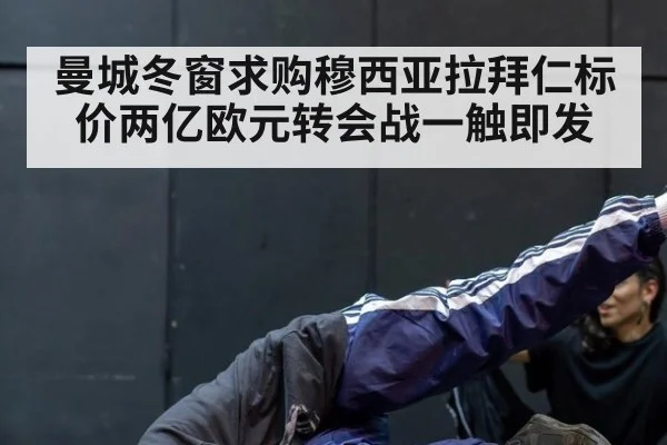 曼城冬窗求购穆西亚拉拜仁标价两亿欧元转会战一触即发