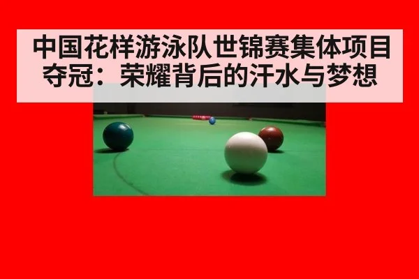 中国花样游泳队世锦赛集体项目夺冠：荣耀背后的汗水与梦想